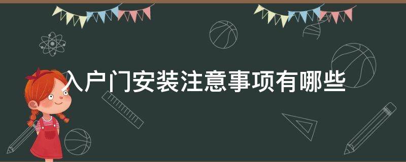 入户门安装注意事项有哪些（家装入户门安装要注意什么）