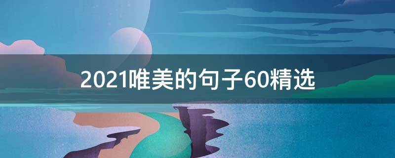 2021唯美的句子10条（2021最唯美的一句话）