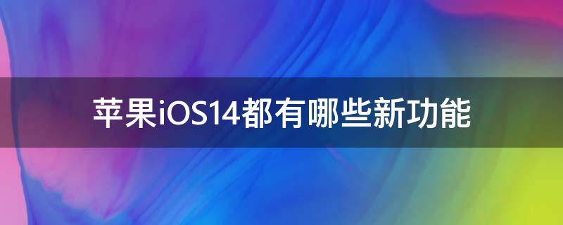 苹果iOS14都有哪些新功能（苹果ios14都有哪些新功能手机）