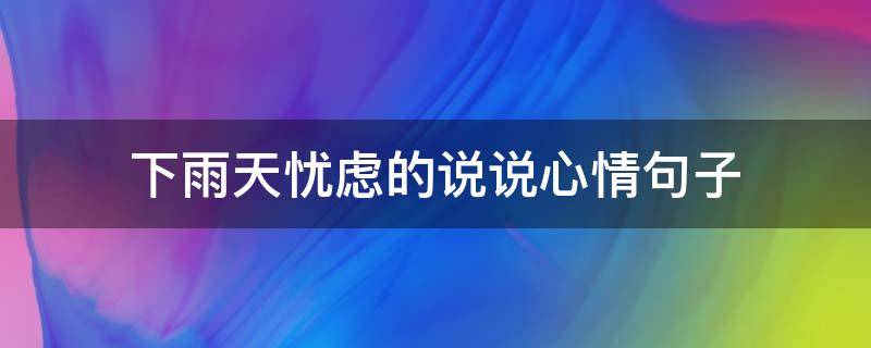 下雨天忧虑的说说心情句子 下雨忧愁的说说