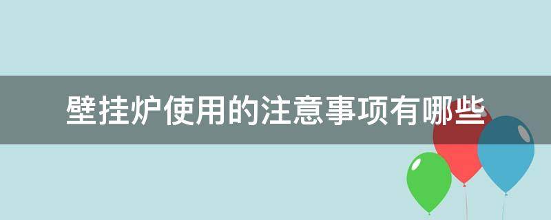 壁挂炉使用的注意事项有哪些（壁挂炉使用常识）