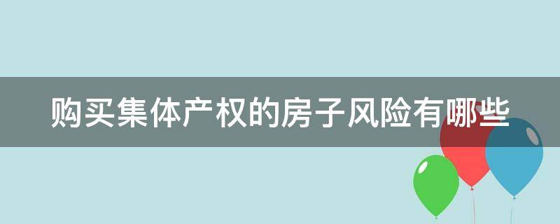 购买集体产权的房子风险有哪些（买集体产权房有风险吗）