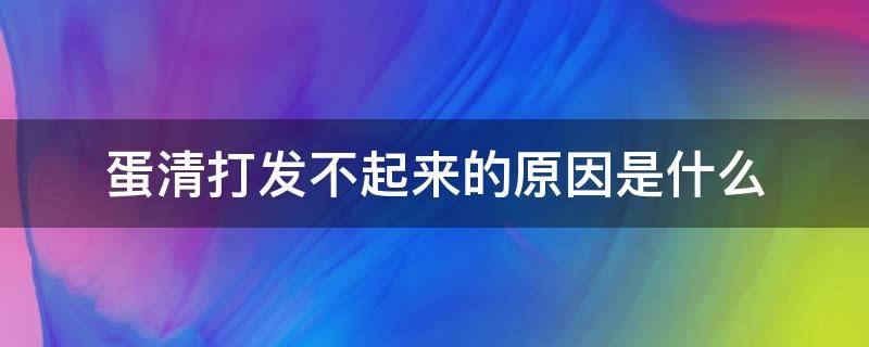 蛋清打发不起来的原因是什么（蛋清打发不起来的原因是什么呢）