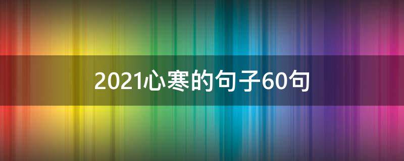 2021心寒的句子10句 让人失望心寒的说说2021最新