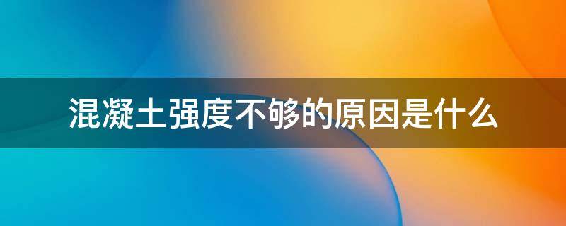 混凝土强度不够的原因是什么（混凝土强度不够的原因是什么意思）