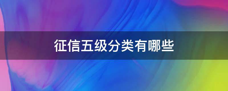 征信五级分类有哪些（征信五级分类有哪些种类）