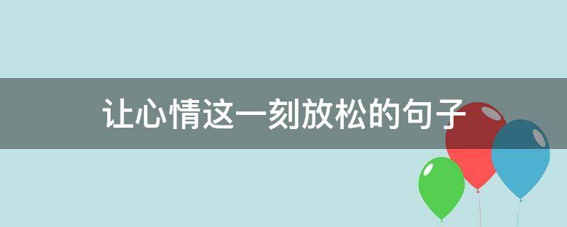 让心情这一刻放松的句子（心情这一刻放松的短句）