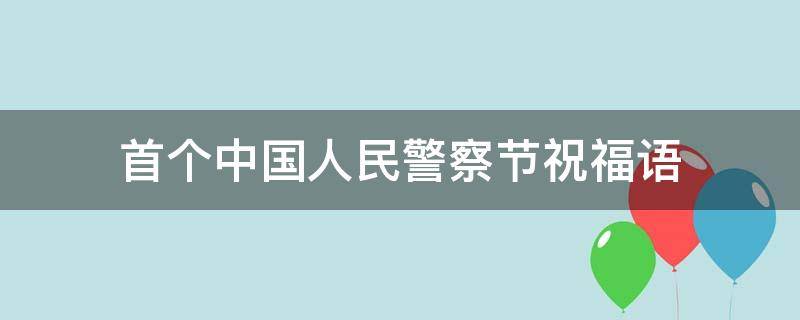 首个中国人民警察节祝福语 人民警察节祝福短语