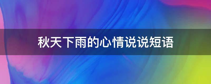 秋天下雨的心情说说短语 秋天下雨的心情说说短语简短