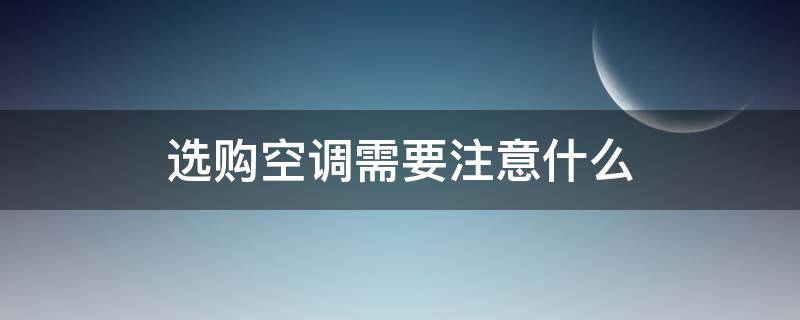 选购空调需要注意什么 选购空调需要注意什么事项