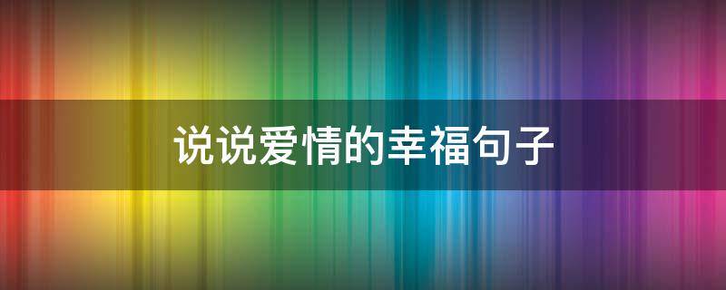 说说爱情的幸福句子 说说爱情的幸福句子简短