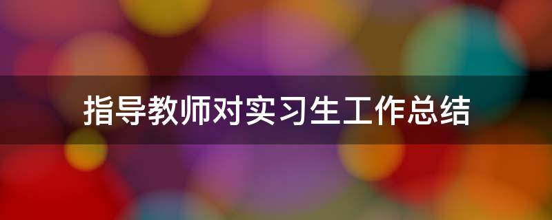 指导教师对实习生工作总结