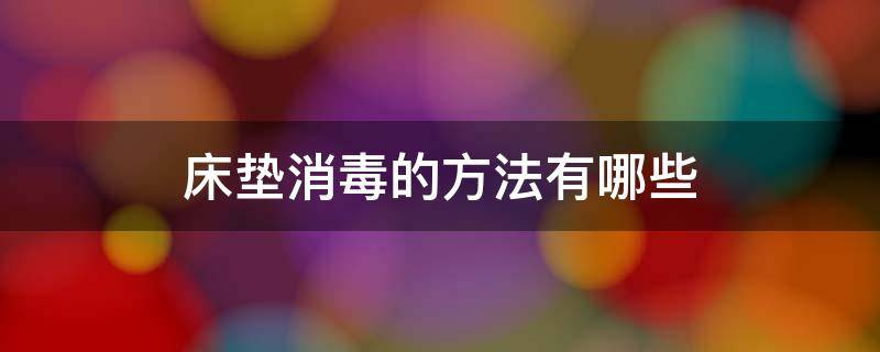 床垫消毒的方法有哪些 床垫消毒用什么最好