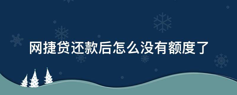 网捷贷还款后怎么没有额度了（网捷贷还了贷不出来了）