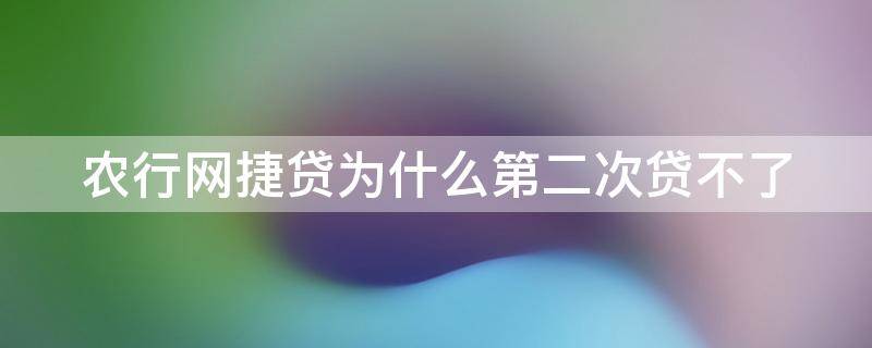 农行网捷贷为什么第二次贷不了 农行网捷贷为什么第二次贷不了了