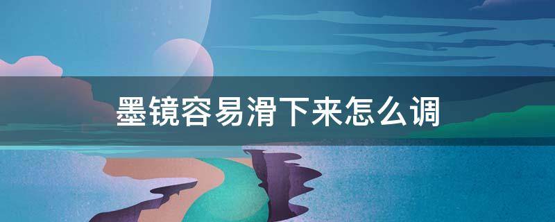 墨镜容易滑下来怎么调 墨镜总是滑下来怎么办