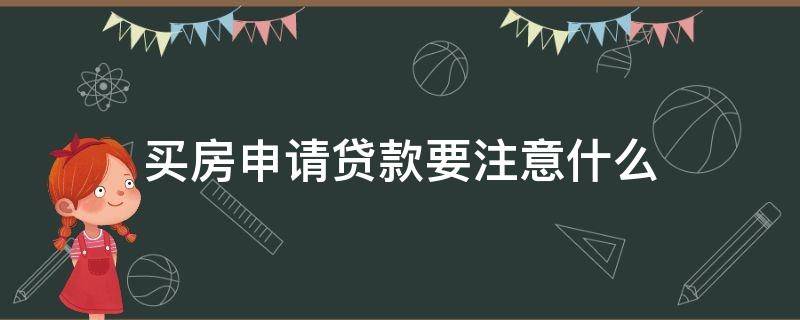 买房申请贷款要注意什么（买房办理贷款需要注意哪些事项）