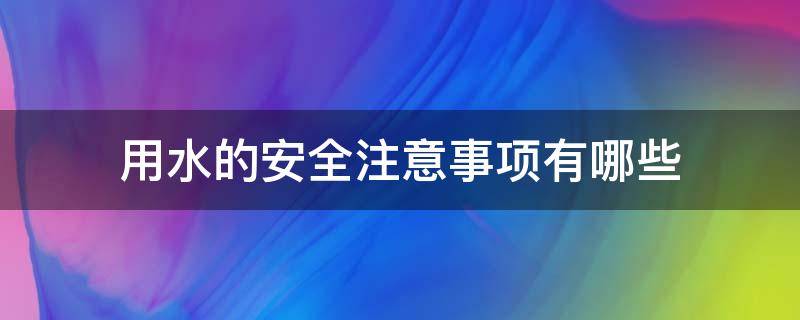 用水的安全注意事项有哪些（用水安全须知）