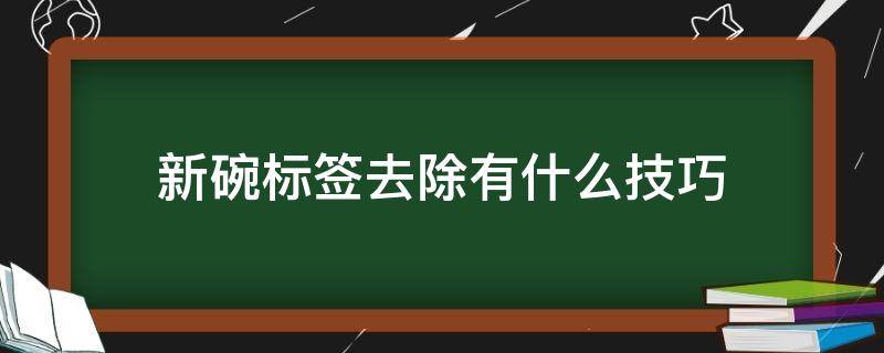 新碗标签去除有什么技巧 新碗标签去除有什么技巧视频