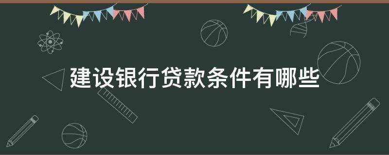 建设银行贷款条件有哪些 建设银行贷款条件要求