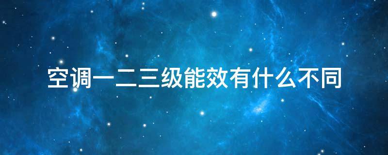 空调一二三级能效有什么不同 空调一级二级能效和三级能效的区别