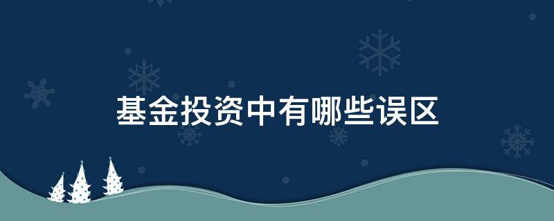 基金投资中有哪些误区 基金投资中有哪些误区和风险