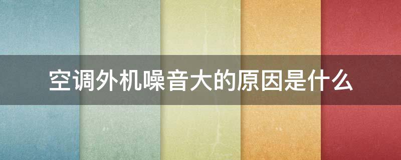 空调外机噪音大的原因是什么 空调外机噪音大的原因是什么意思