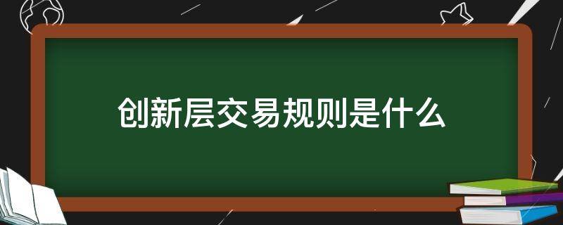 创新层交易规则是什么（创新层股票交易规则）