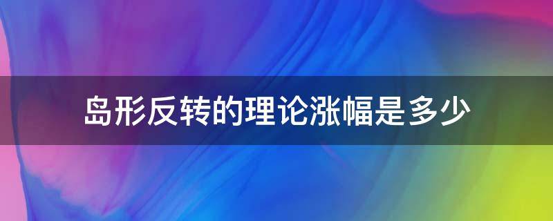 岛形反转的理论涨幅是多少 岛形反转一般的涨幅