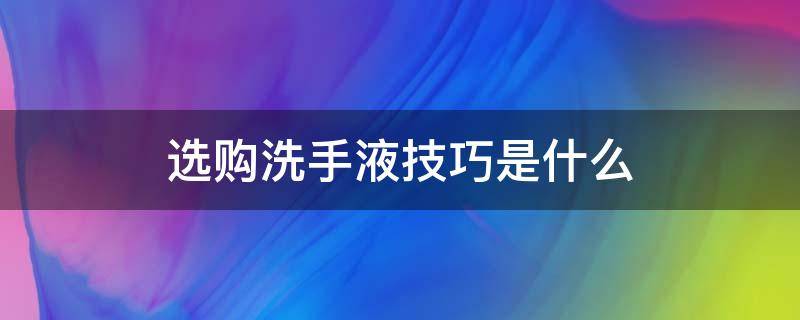 选购洗手液技巧是什么 如何选购洗手液