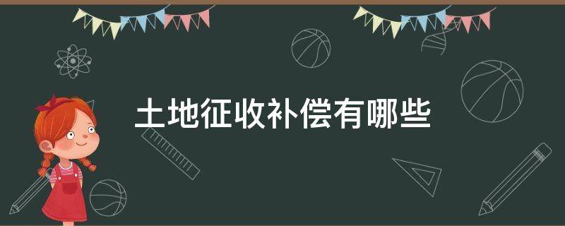 土地征收补偿有哪些（土地征收补偿有哪些方式）