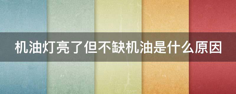 机油灯亮了但不缺机油是什么原因（机油灯亮了但不缺机油是什么原因引起的）