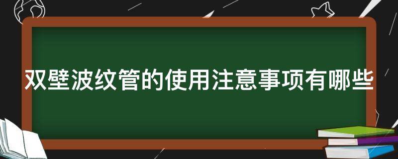 双壁波纹管的使用注意事项有哪些（什么是双壁波纹管）