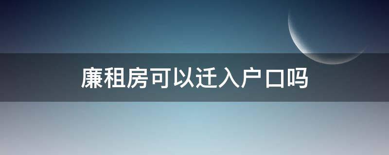 廉租房可以迁入户口吗（廉租房可以迁入户口吗北京）