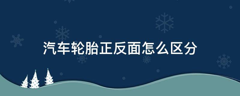 汽车轮胎正反面怎么区分 汽车轮胎正反面怎么区分图片