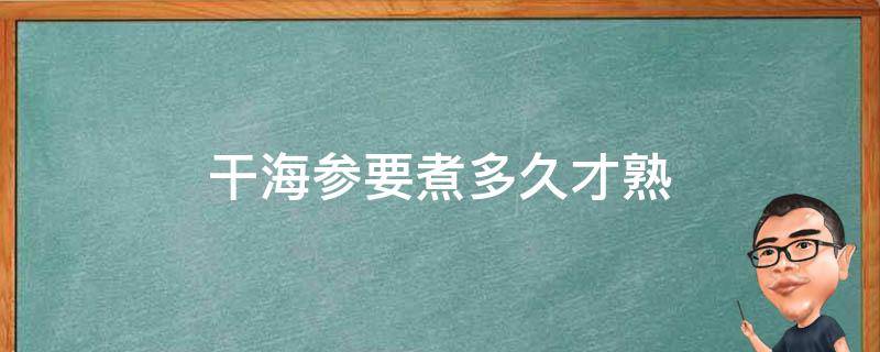 干海参要煮多久才熟 干海参要煮多久才熟透