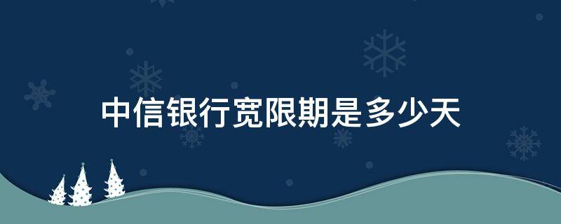 中信银行宽限期是多少天 中信银行宽限几天