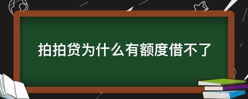 拍拍贷为什么有额度借不了（为什么拍拍贷有额度借不出来）