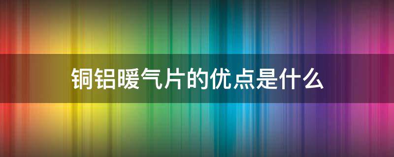 铜铝暖气片的优点是什么