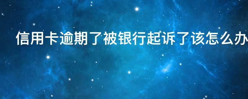 信用卡逾期了被银行起诉了该怎么办（信用卡逾期了怎么办理停息挂账）