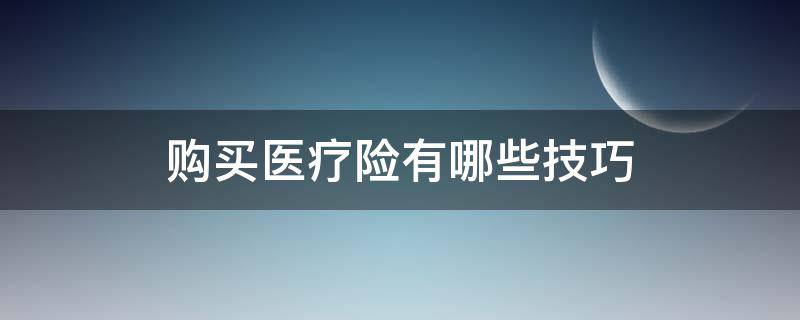 购买医疗险有哪些技巧 怎么买医疗保险最划算和最实用