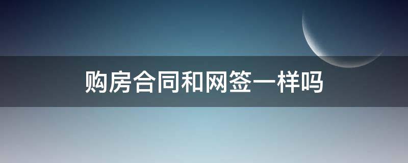 购房合同和网签一样吗（购房合同和网签一样吗怎么办）