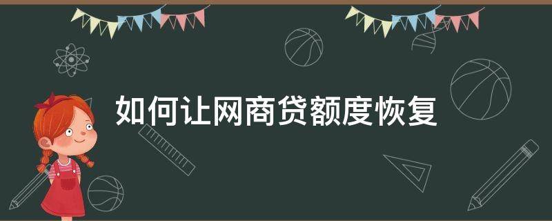 如何让网商贷额度恢复 如何让网商贷额度恢复使用