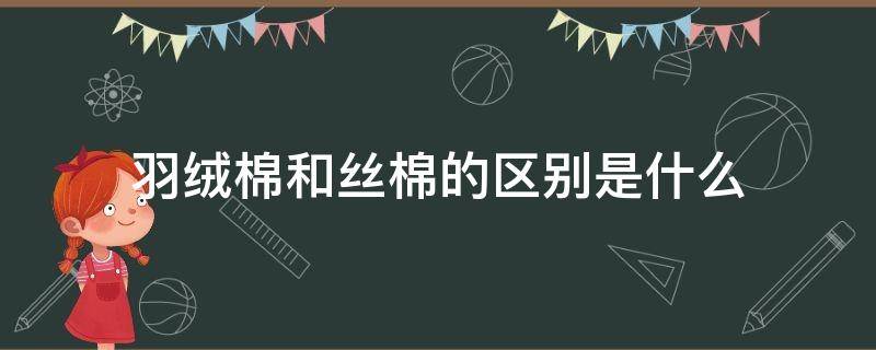 羽绒棉和丝棉的区别是什么（羽绒棉和丝棉的区别是什么呢）