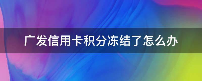 广发信用卡积分冻结了怎么办（广发银行积分被冻结多久可以解封）