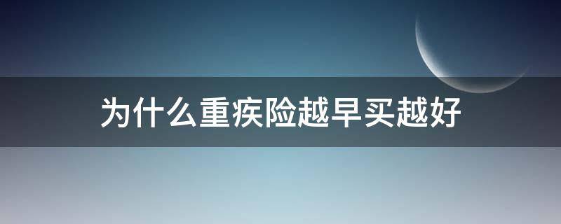 为什么重疾险越早买越好（为什么重疾险越早买越好呢）