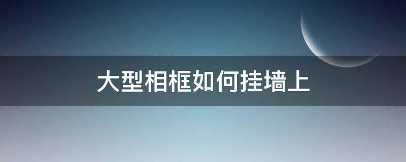 大型相框如何挂墙上 大型相框如何挂墙上视频