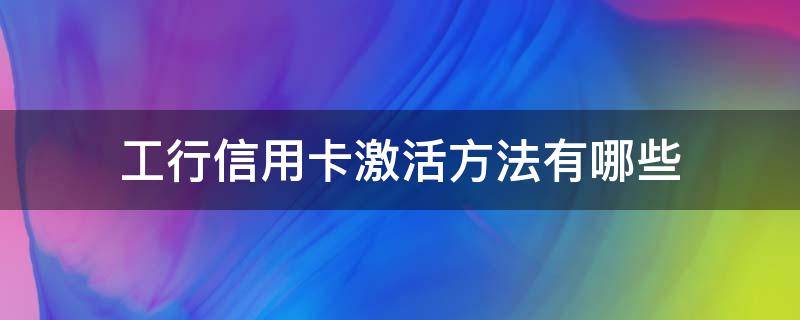 工行信用卡激活方法有哪些（工行信用卡 怎么激活）