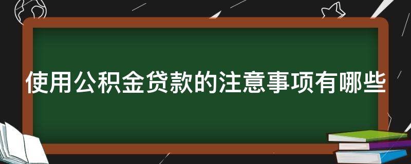 使用公积金贷款的注意事项有哪些（使用公积金贷款的注意事项有哪些呢）