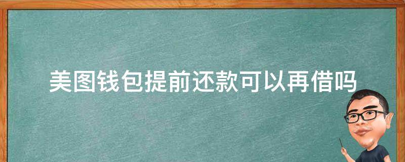 美图钱包提前还款可以再借吗（美图钱包提前还款可以再借吗怎么还）